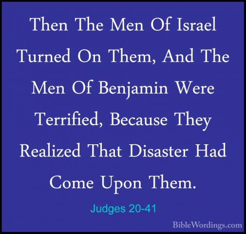 Judges 20-41 - Then The Men Of Israel Turned On Them, And The MenThen The Men Of Israel Turned On Them, And The Men Of Benjamin Were Terrified, Because They Realized That Disaster Had Come Upon Them. 