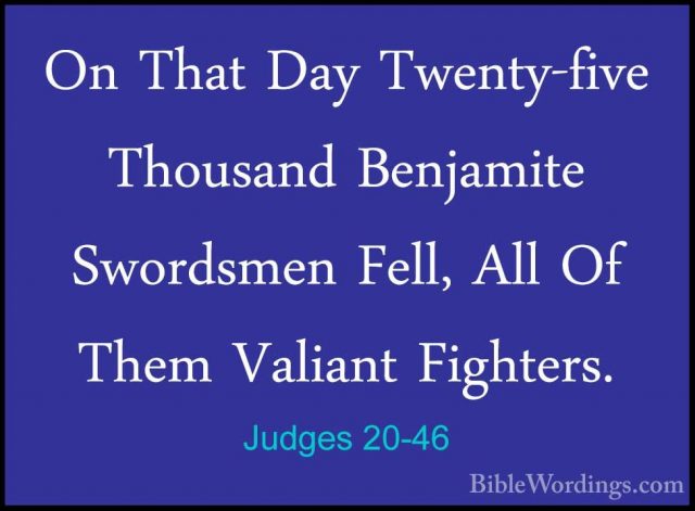Judges 20-46 - On That Day Twenty-five Thousand Benjamite SwordsmOn That Day Twenty-five Thousand Benjamite Swordsmen Fell, All Of Them Valiant Fighters. 