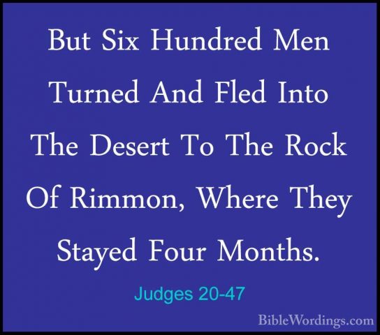 Judges 20-47 - But Six Hundred Men Turned And Fled Into The DeserBut Six Hundred Men Turned And Fled Into The Desert To The Rock Of Rimmon, Where They Stayed Four Months. 