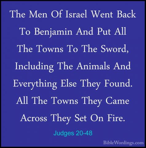 Judges 20-48 - The Men Of Israel Went Back To Benjamin And Put AlThe Men Of Israel Went Back To Benjamin And Put All The Towns To The Sword, Including The Animals And Everything Else They Found. All The Towns They Came Across They Set On Fire.