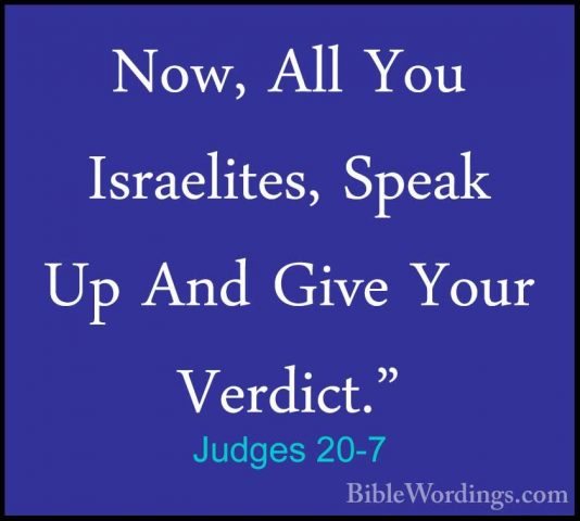 Judges 20-7 - Now, All You Israelites, Speak Up And Give Your VerNow, All You Israelites, Speak Up And Give Your Verdict." 