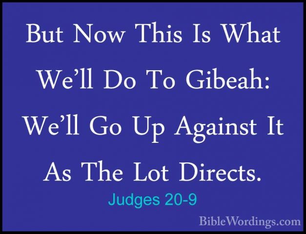 Judges 20-9 - But Now This Is What We'll Do To Gibeah: We'll Go UBut Now This Is What We'll Do To Gibeah: We'll Go Up Against It As The Lot Directs. 