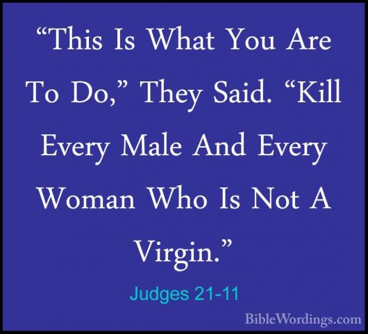 Judges 21-11 - "This Is What You Are To Do," They Said. "Kill Eve"This Is What You Are To Do," They Said. "Kill Every Male And Every Woman Who Is Not A Virgin." 