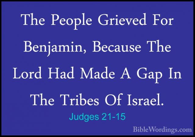 Judges 21-15 - The People Grieved For Benjamin, Because The LordThe People Grieved For Benjamin, Because The Lord Had Made A Gap In The Tribes Of Israel. 