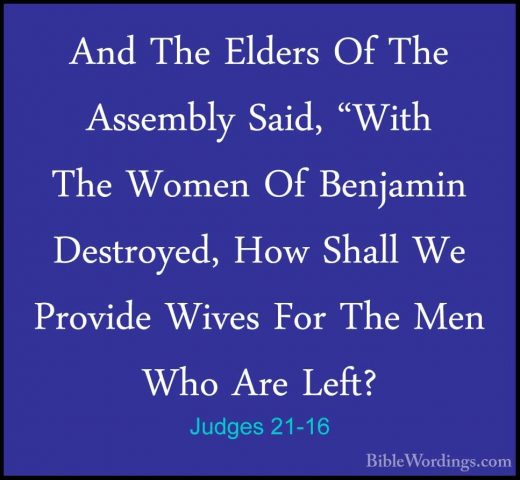 Judges 21-16 - And The Elders Of The Assembly Said, "With The WomAnd The Elders Of The Assembly Said, "With The Women Of Benjamin Destroyed, How Shall We Provide Wives For The Men Who Are Left? 