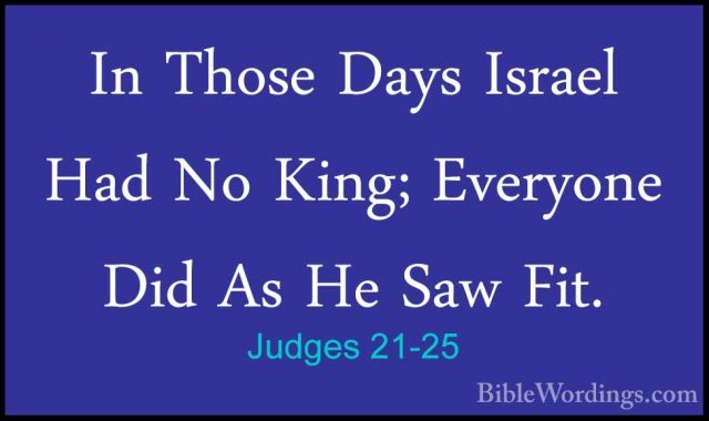 Judges 21-25 - In Those Days Israel Had No King; Everyone Did AsIn Those Days Israel Had No King; Everyone Did As He Saw Fit.