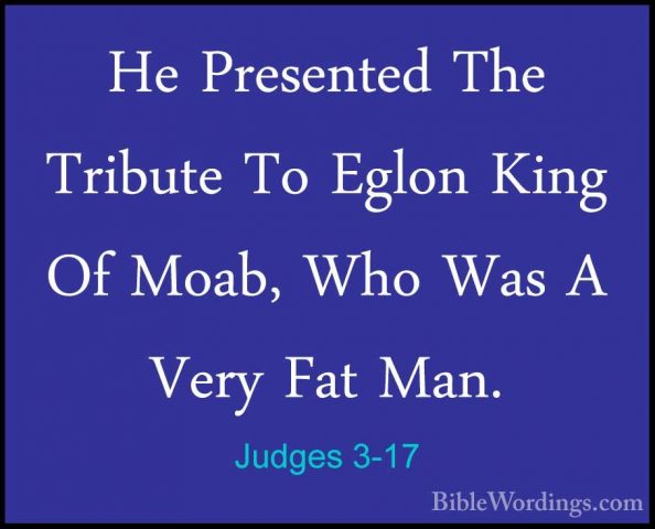 Judges 3-17 - He Presented The Tribute To Eglon King Of Moab, WhoHe Presented The Tribute To Eglon King Of Moab, Who Was A Very Fat Man. 