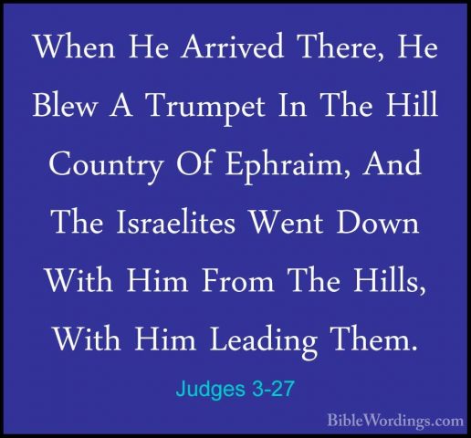 Judges 3-27 - When He Arrived There, He Blew A Trumpet In The HilWhen He Arrived There, He Blew A Trumpet In The Hill Country Of Ephraim, And The Israelites Went Down With Him From The Hills, With Him Leading Them. 