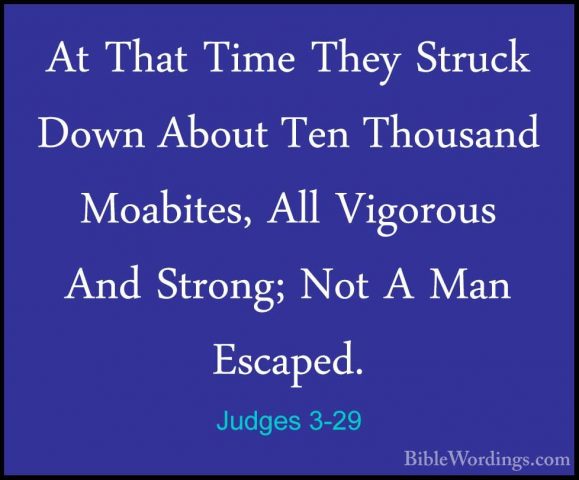 Judges 3-29 - At That Time They Struck Down About Ten Thousand MoAt That Time They Struck Down About Ten Thousand Moabites, All Vigorous And Strong; Not A Man Escaped. 
