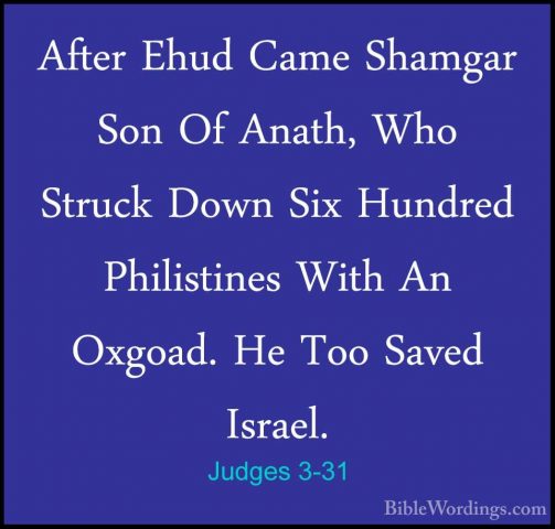 Judges 3-31 - After Ehud Came Shamgar Son Of Anath, Who Struck DoAfter Ehud Came Shamgar Son Of Anath, Who Struck Down Six Hundred Philistines With An Oxgoad. He Too Saved Israel.