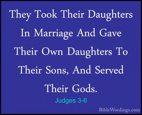 Judges 3-6 - They Took Their Daughters In Marriage And Gave TheirThey Took Their Daughters In Marriage And Gave Their Own Daughters To Their Sons, And Served Their Gods. 