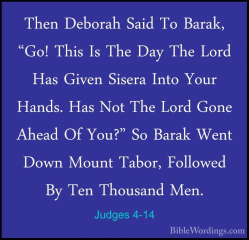 Judges 4-14 - Then Deborah Said To Barak, "Go! This Is The Day ThThen Deborah Said To Barak, "Go! This Is The Day The Lord Has Given Sisera Into Your Hands. Has Not The Lord Gone Ahead Of You?" So Barak Went Down Mount Tabor, Followed By Ten Thousand Men. 