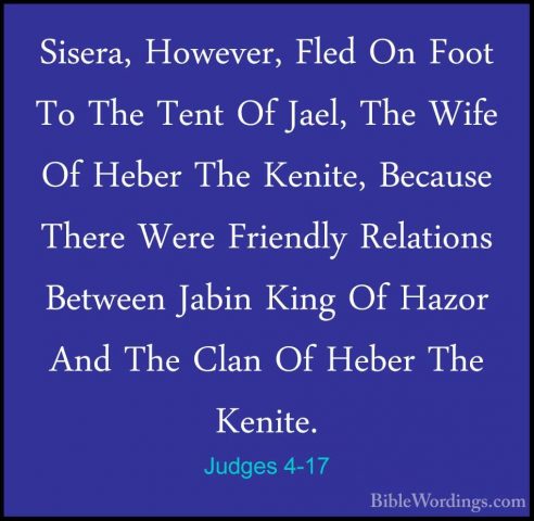 Judges 4-17 - Sisera, However, Fled On Foot To The Tent Of Jael,Sisera, However, Fled On Foot To The Tent Of Jael, The Wife Of Heber The Kenite, Because There Were Friendly Relations Between Jabin King Of Hazor And The Clan Of Heber The Kenite. 