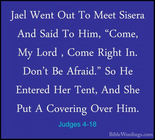 Judges 4-18 - Jael Went Out To Meet Sisera And Said To Him, "ComeJael Went Out To Meet Sisera And Said To Him, "Come, My Lord , Come Right In. Don't Be Afraid." So He Entered Her Tent, And She Put A Covering Over Him. 