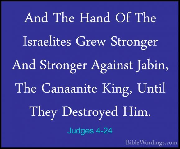 Judges 4-24 - And The Hand Of The Israelites Grew Stronger And StAnd The Hand Of The Israelites Grew Stronger And Stronger Against Jabin, The Canaanite King, Until They Destroyed Him.