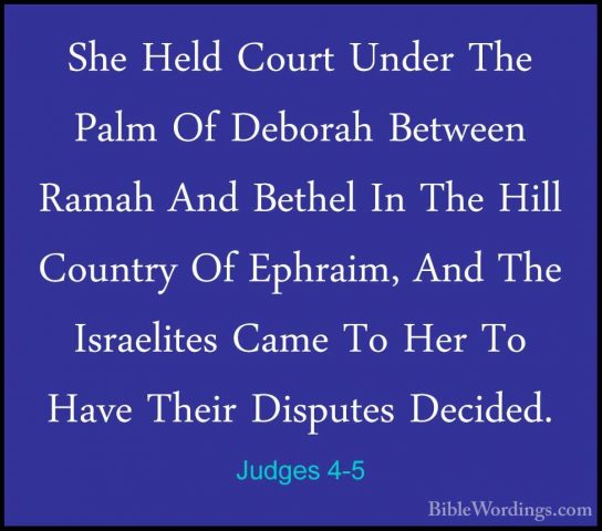 Judges 4-5 - She Held Court Under The Palm Of Deborah Between RamShe Held Court Under The Palm Of Deborah Between Ramah And Bethel In The Hill Country Of Ephraim, And The Israelites Came To Her To Have Their Disputes Decided. 