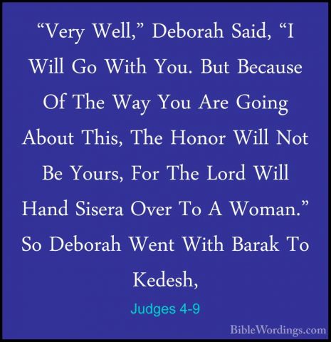 Judges 4-9 - "Very Well," Deborah Said, "I Will Go With You. But"Very Well," Deborah Said, "I Will Go With You. But Because Of The Way You Are Going About This, The Honor Will Not Be Yours, For The Lord Will Hand Sisera Over To A Woman." So Deborah Went With Barak To Kedesh, 