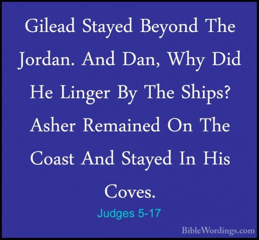Judges 5-17 - Gilead Stayed Beyond The Jordan. And Dan, Why Did HGilead Stayed Beyond The Jordan. And Dan, Why Did He Linger By The Ships? Asher Remained On The Coast And Stayed In His Coves. 