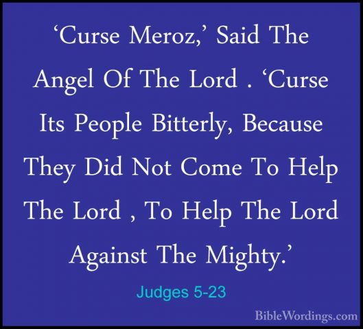 Judges 5-23 - 'Curse Meroz,' Said The Angel Of The Lord . 'Curse'Curse Meroz,' Said The Angel Of The Lord . 'Curse Its People Bitterly, Because They Did Not Come To Help The Lord , To Help The Lord Against The Mighty.' 