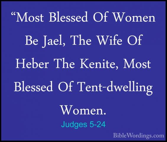 Judges 5-24 - "Most Blessed Of Women Be Jael, The Wife Of Heber T"Most Blessed Of Women Be Jael, The Wife Of Heber The Kenite, Most Blessed Of Tent-dwelling Women. 
