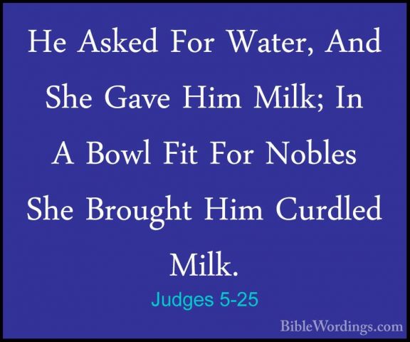 Judges 5-25 - He Asked For Water, And She Gave Him Milk; In A BowHe Asked For Water, And She Gave Him Milk; In A Bowl Fit For Nobles She Brought Him Curdled Milk. 