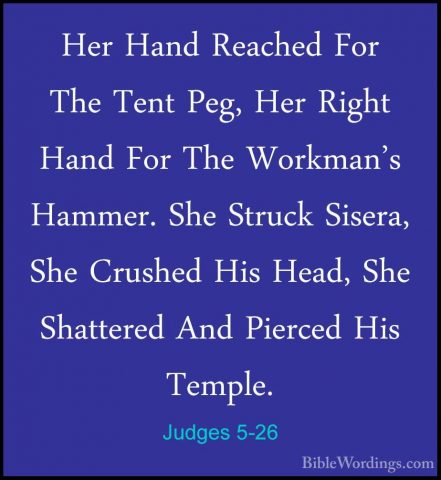 Judges 5-26 - Her Hand Reached For The Tent Peg, Her Right Hand FHer Hand Reached For The Tent Peg, Her Right Hand For The Workman's Hammer. She Struck Sisera, She Crushed His Head, She Shattered And Pierced His Temple. 