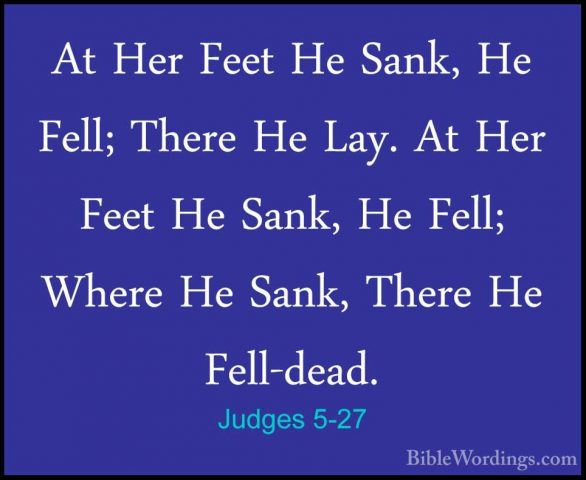 Judges 5-27 - At Her Feet He Sank, He Fell; There He Lay. At HerAt Her Feet He Sank, He Fell; There He Lay. At Her Feet He Sank, He Fell; Where He Sank, There He Fell-dead. 