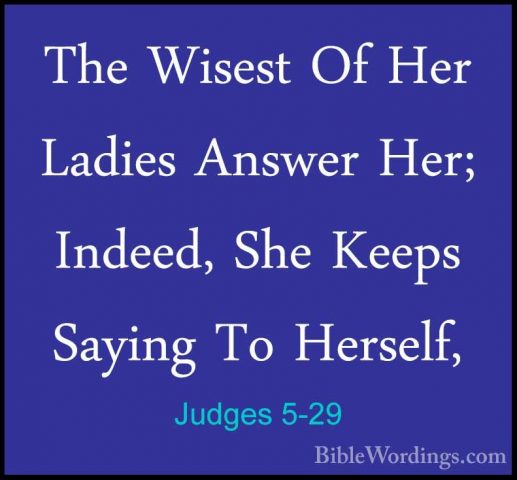Judges 5-29 - The Wisest Of Her Ladies Answer Her; Indeed, She KeThe Wisest Of Her Ladies Answer Her; Indeed, She Keeps Saying To Herself, 