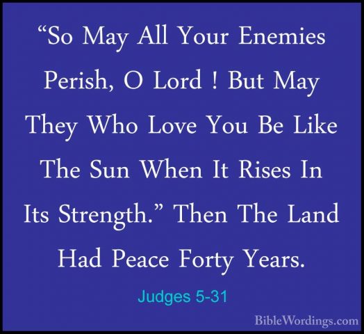 Judges 5-31 - "So May All Your Enemies Perish, O Lord ! But May T"So May All Your Enemies Perish, O Lord ! But May They Who Love You Be Like The Sun When It Rises In Its Strength." Then The Land Had Peace Forty Years.
