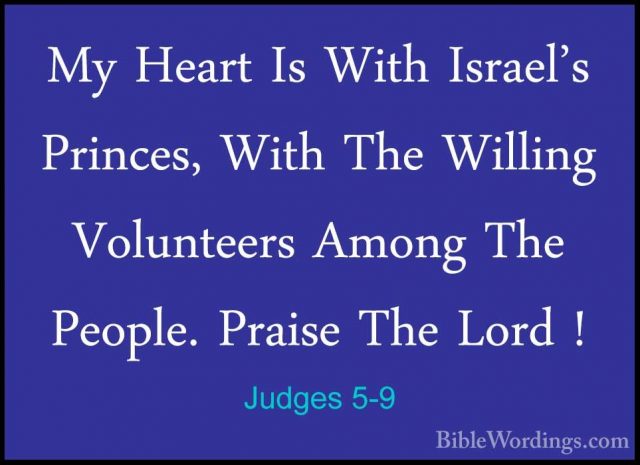 Judges 5-9 - My Heart Is With Israel's Princes, With The WillingMy Heart Is With Israel's Princes, With The Willing Volunteers Among The People. Praise The Lord ! 