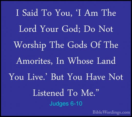 Judges 6-10 - I Said To You, 'I Am The Lord Your God; Do Not WorsI Said To You, 'I Am The Lord Your God; Do Not Worship The Gods Of The Amorites, In Whose Land You Live.' But You Have Not Listened To Me." 