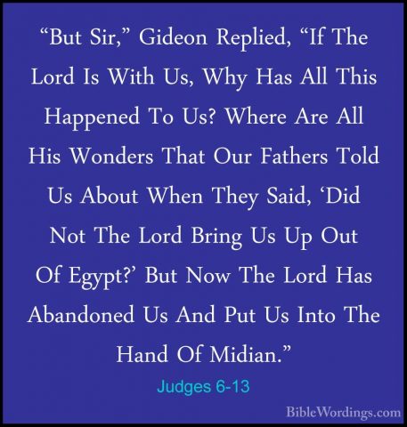 Judges 6-13 - "But Sir," Gideon Replied, "If The Lord Is With Us,"But Sir," Gideon Replied, "If The Lord Is With Us, Why Has All This Happened To Us? Where Are All His Wonders That Our Fathers Told Us About When They Said, 'Did Not The Lord Bring Us Up Out Of Egypt?' But Now The Lord Has Abandoned Us And Put Us Into The Hand Of Midian." 