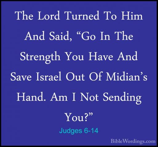 Judges 6-14 - The Lord Turned To Him And Said, "Go In The StrengtThe Lord Turned To Him And Said, "Go In The Strength You Have And Save Israel Out Of Midian's Hand. Am I Not Sending You?" 
