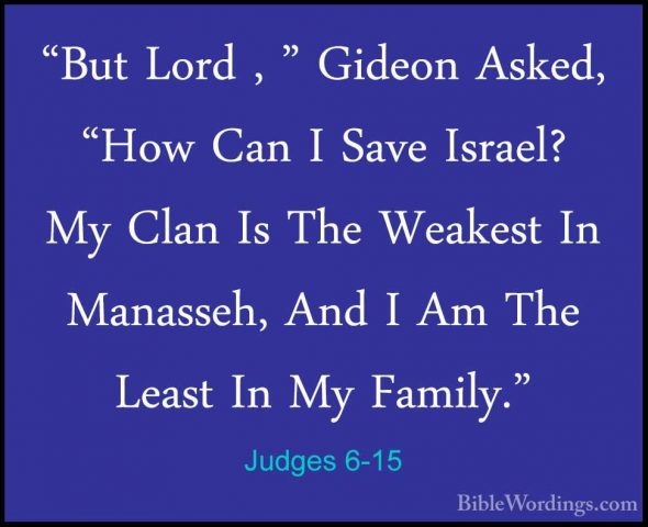 Judges 6-15 - "But Lord , " Gideon Asked, "How Can I Save Israel?"But Lord , " Gideon Asked, "How Can I Save Israel? My Clan Is The Weakest In Manasseh, And I Am The Least In My Family." 