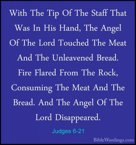 Judges 6-21 - With The Tip Of The Staff That Was In His Hand, TheWith The Tip Of The Staff That Was In His Hand, The Angel Of The Lord Touched The Meat And The Unleavened Bread. Fire Flared From The Rock, Consuming The Meat And The Bread. And The Angel Of The Lord Disappeared. 