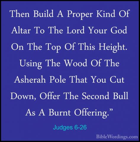 Judges 6-26 - Then Build A Proper Kind Of Altar To The Lord YourThen Build A Proper Kind Of Altar To The Lord Your God On The Top Of This Height. Using The Wood Of The Asherah Pole That You Cut Down, Offer The Second Bull As A Burnt Offering." 