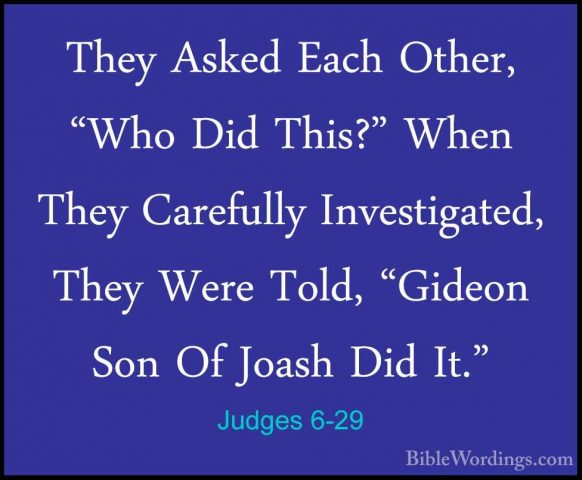 Judges 6-29 - They Asked Each Other, "Who Did This?" When They CaThey Asked Each Other, "Who Did This?" When They Carefully Investigated, They Were Told, "Gideon Son Of Joash Did It." 