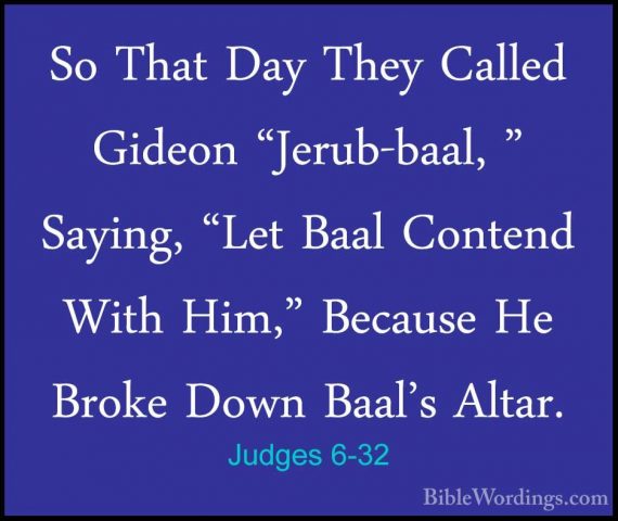 Judges 6-32 - So That Day They Called Gideon "Jerub-baal, " SayinSo That Day They Called Gideon "Jerub-baal, " Saying, "Let Baal Contend With Him," Because He Broke Down Baal's Altar. 