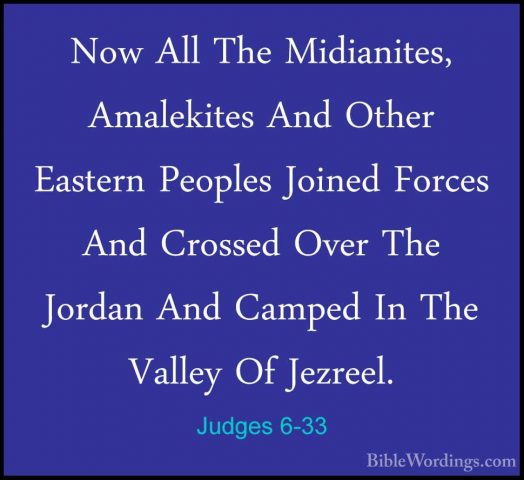 Judges 6-33 - Now All The Midianites, Amalekites And Other EasterNow All The Midianites, Amalekites And Other Eastern Peoples Joined Forces And Crossed Over The Jordan And Camped In The Valley Of Jezreel. 