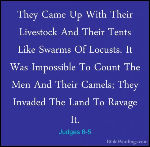 Judges 6-5 - They Came Up With Their Livestock And Their Tents LiThey Came Up With Their Livestock And Their Tents Like Swarms Of Locusts. It Was Impossible To Count The Men And Their Camels; They Invaded The Land To Ravage It. 