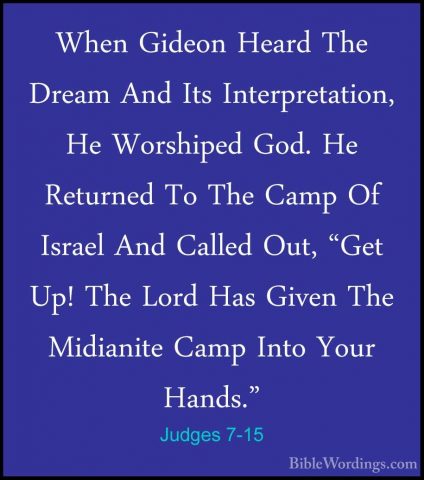 Judges 7-15 - When Gideon Heard The Dream And Its Interpretation,When Gideon Heard The Dream And Its Interpretation, He Worshiped God. He Returned To The Camp Of Israel And Called Out, "Get Up! The Lord Has Given The Midianite Camp Into Your Hands." 