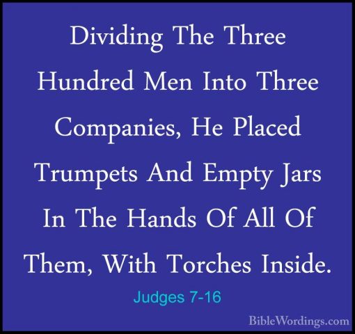 Judges 7-16 - Dividing The Three Hundred Men Into Three CompaniesDividing The Three Hundred Men Into Three Companies, He Placed Trumpets And Empty Jars In The Hands Of All Of Them, With Torches Inside. 