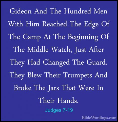 Judges 7-19 - Gideon And The Hundred Men With Him Reached The EdgGideon And The Hundred Men With Him Reached The Edge Of The Camp At The Beginning Of The Middle Watch, Just After They Had Changed The Guard. They Blew Their Trumpets And Broke The Jars That Were In Their Hands. 