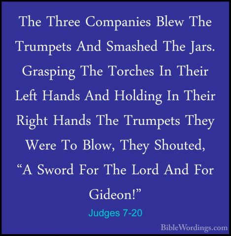 Judges 7-20 - The Three Companies Blew The Trumpets And Smashed TThe Three Companies Blew The Trumpets And Smashed The Jars. Grasping The Torches In Their Left Hands And Holding In Their Right Hands The Trumpets They Were To Blow, They Shouted, "A Sword For The Lord And For Gideon!" 