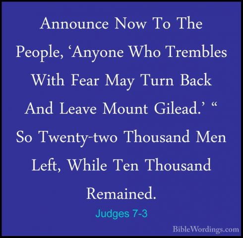 Judges 7-3 - Announce Now To The People, 'Anyone Who Trembles WitAnnounce Now To The People, 'Anyone Who Trembles With Fear May Turn Back And Leave Mount Gilead.' " So Twenty-two Thousand Men Left, While Ten Thousand Remained. 