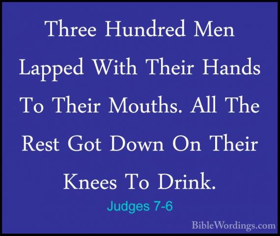 Judges 7-6 - Three Hundred Men Lapped With Their Hands To Their MThree Hundred Men Lapped With Their Hands To Their Mouths. All The Rest Got Down On Their Knees To Drink. 