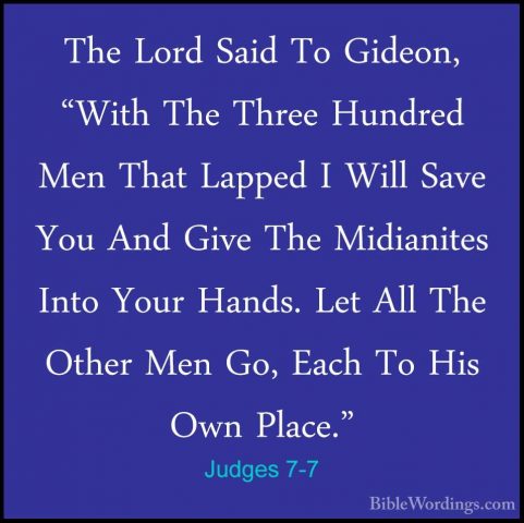Judges 7-7 - The Lord Said To Gideon, "With The Three Hundred MenThe Lord Said To Gideon, "With The Three Hundred Men That Lapped I Will Save You And Give The Midianites Into Your Hands. Let All The Other Men Go, Each To His Own Place." 