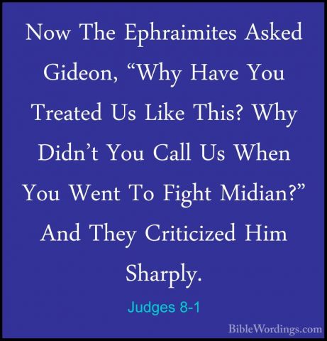 Judges 8-1 - Now The Ephraimites Asked Gideon, "Why Have You TreaNow The Ephraimites Asked Gideon, "Why Have You Treated Us Like This? Why Didn't You Call Us When You Went To Fight Midian?" And They Criticized Him Sharply. 