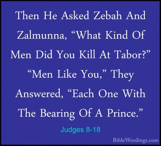 Judges 8-18 - Then He Asked Zebah And Zalmunna, "What Kind Of MenThen He Asked Zebah And Zalmunna, "What Kind Of Men Did You Kill At Tabor?" "Men Like You," They Answered, "Each One With The Bearing Of A Prince." 