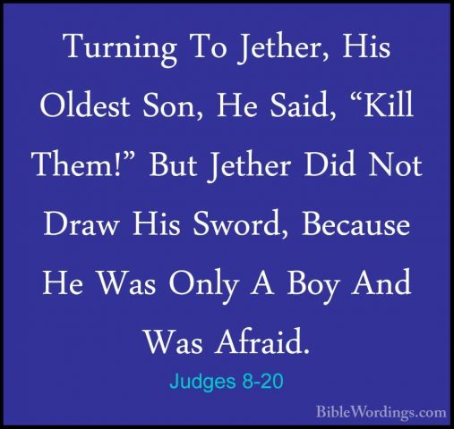 Judges 8-20 - Turning To Jether, His Oldest Son, He Said, "Kill TTurning To Jether, His Oldest Son, He Said, "Kill Them!" But Jether Did Not Draw His Sword, Because He Was Only A Boy And Was Afraid. 